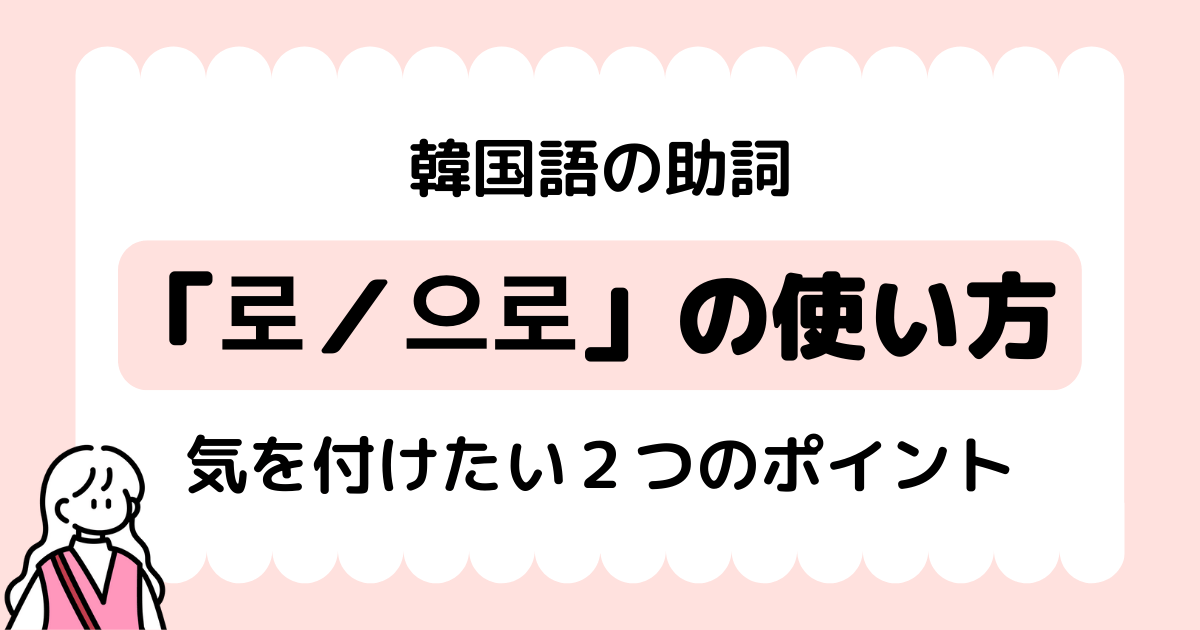 韓国語の助詞 로 으로の２つの意味と違いをわかりやすく解説 いくらちゃんコリア